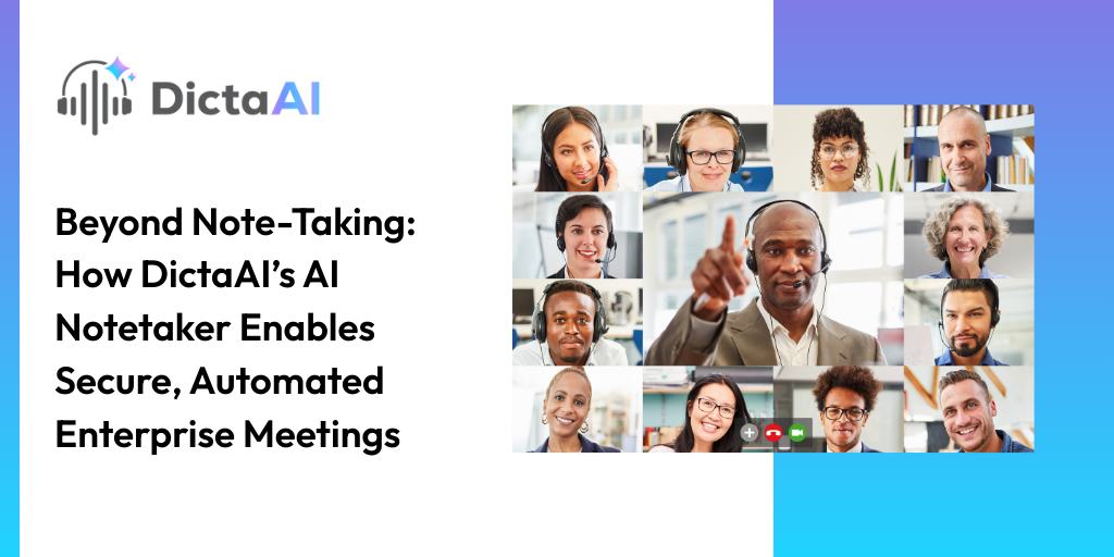Beyond Note-Taking: How DictaAI’s AI Notetaker Enables Secure, Automated Enterprise Meetings